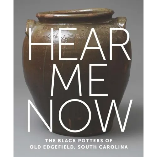Hear Me Now: The Black Potters of Old Edgefield, South Carolina - Hardcover