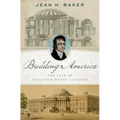 Building America: The Life of Benjamin Henry Latrobe - Hardcover