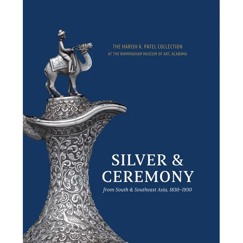Silver & Ceremony from South & Southeast Asia 1830-1930: The Harish K. Patel Collection at the Birmingham Museum of Art - Hardcover