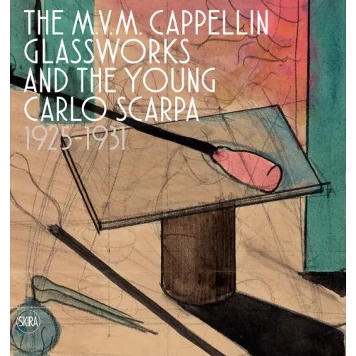 The M.V.M. Cappellin Glassworks and the Young Carlo Scarpa: 1925-1931 - Hardcover