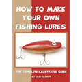 How To Make Your Own Fishing Lures: The Complete Illustrated Guide - Paperback