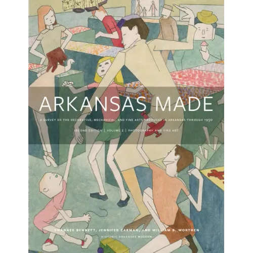 Arkansas Made, Volume 2: A Survey of the Decorative, Mechanical, and Fine Arts Produced in Arkansas Through 1950 Volume 2 - Hardcover