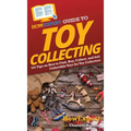 HowExpert Guide to Toy Collecting: 101 Tips on How to Find, Buy, Collect, and Sell Collectible Toys for Toy Collectors - Hardcover