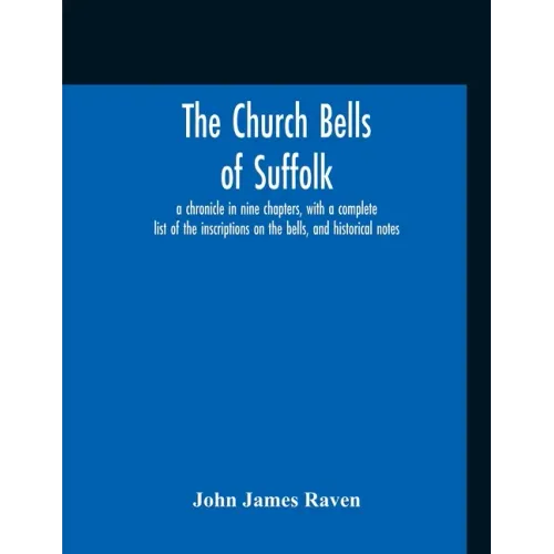 The Church Bells Of Suffolk; A Chronicle In Nine Chapters, With A Complete List Of The Inscriptions On The Bells, And Historical Notes - Paperback