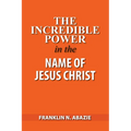 The Incredible Power in the Name of Jesus Christ - Paperback