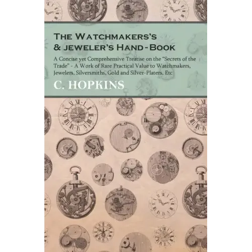 The Watchmakers's and jeweler's Hand-Book;A Concise yet Comprehensive Treatise on the "Secrets of the Trade" - A Work of Rare Practical Value to Watch - Paperback