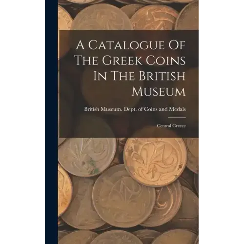 A Catalogue Of The Greek Coins In The British Museum: Central Greece - Hardcover