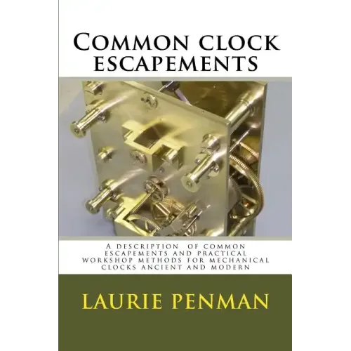 Common clock escapements: A description of common escapements and practical workshop methods for mechanical clocks ancient and modern - Paperback