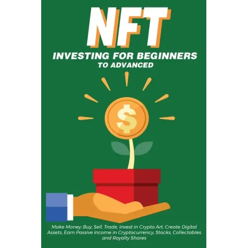 NFT Investing for Beginners to Advanced, Make Money; Buy, Sell, Trade, Invest in Crypto Art, Create Digital Assets, Earn Passive income in Cryptocurre - Paperback