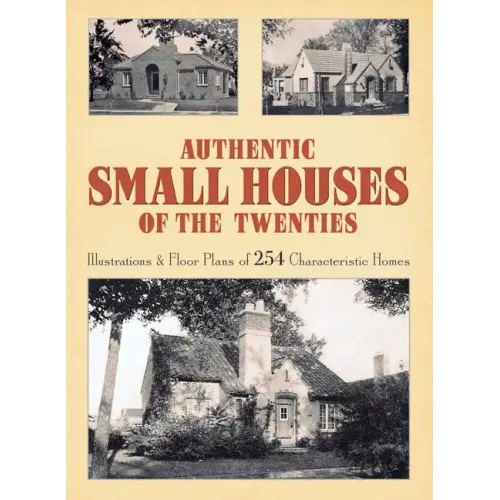 Authentic Small Houses of the Twenties: Illustrations and Floor Plans of 254 Characteristic Homes - Paperback