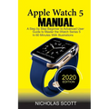 Apple Watch 5 Manual: A Step by Step Beginner to Advanced User Guide to Master the iWatch Series 5 in 60 Minutes...With Illustrations. - Paperback