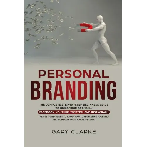 Personal Branding: The Complete Step-by-Step Beginners Guide to Build Your Brand in: Facebook, YouTube, Twitter, and Instagram. The Best - Paperback