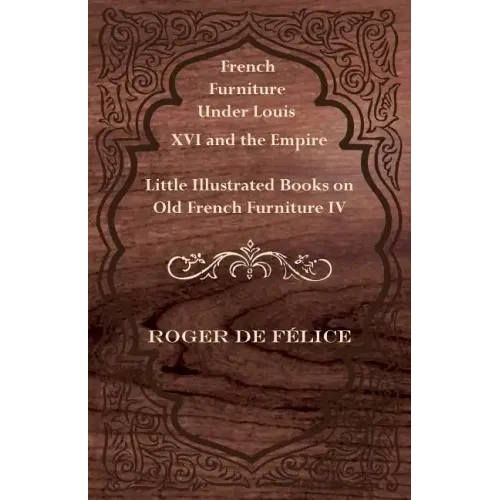 French Furniture Under Louis XVI and the Empire - Little Illustrated Books on Old French Furniture IV. - Paperback