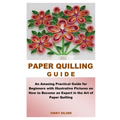 Paper Quilling Guide: An Amazing Practical Guide for Beginners with Illustrative Pictures on How to Become an Expert in the Art of Paper Quilling - Paperback