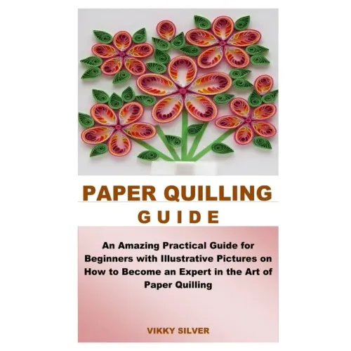 Paper Quilling Guide: An Amazing Practical Guide for Beginners with Illustrative Pictures on How to Become an Expert in the Art of Paper Quilling - Paperback