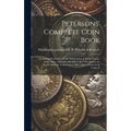 Petersons' Complete Coin Book: Containing Perfect Fac-simile Impressions of all the Various Gold, Silver, and Other Metallic Coins Throughout the Wor - Hardcover