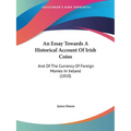 An Essay Towards A Historical Account Of Irish Coins: And Of The Currency Of Foreign Monies In Ireland (1810) - Paperback