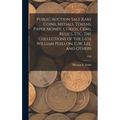 Public Auction Sale Rare Coins, Medals, Tokens, Paper Money, Curios, Gems, Relics, Etc. The Collections of the Late William Poillon, G.W. Lee, and Oth - Hardcover