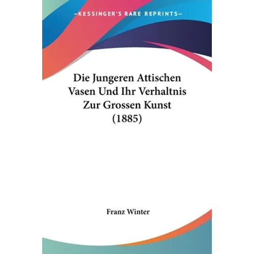 Die Jungeren Attischen Vasen Und Ihr Verhaltnis Zur Grossen Kunst (1885) - Paperback