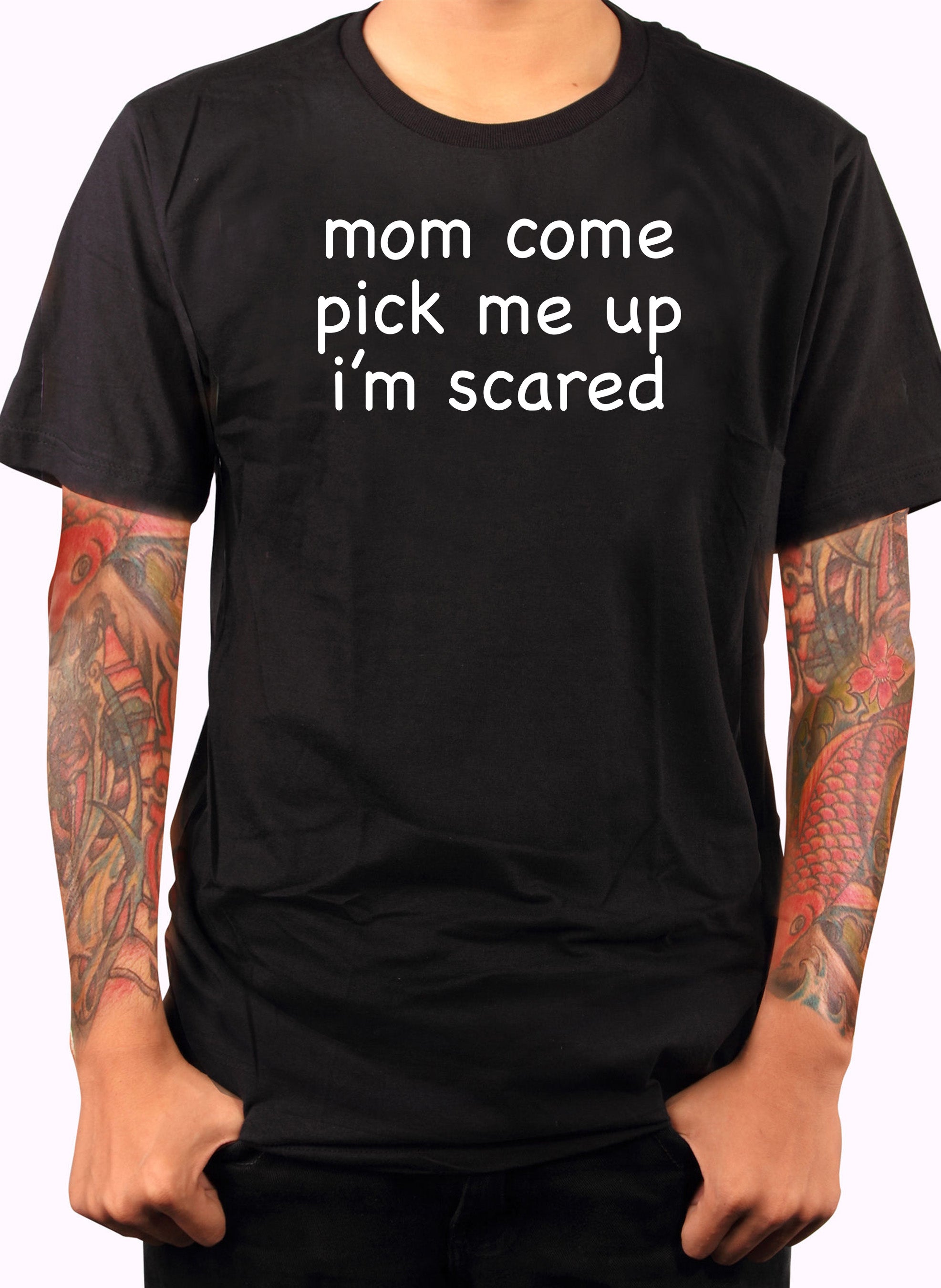 Mom Come Pick Me Up I’m Scared T-Shirt
