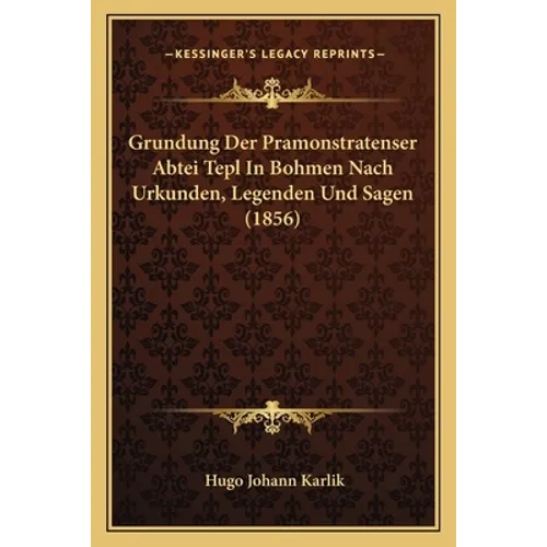 Grundung Der Pramonstratenser Abtei Tepl In Bohmen Nach Urkunden, Legenden Und Sagen (1856) - Paperback
