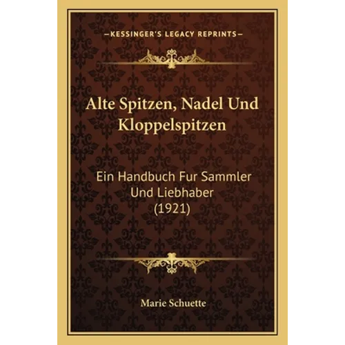Alte Spitzen, Nadel Und Kloppelspitzen: Ein Handbuch Fur Sammler Und Liebhaber (1921) - Paperback