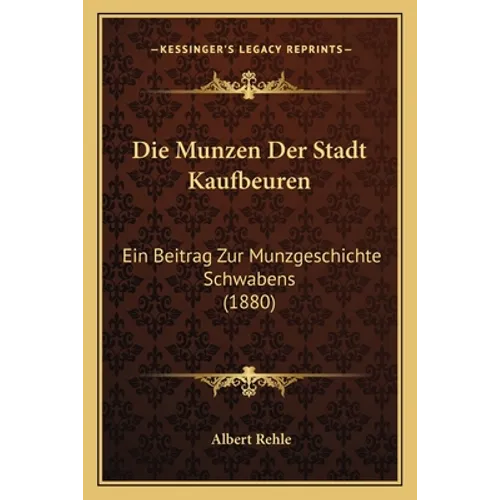 Die Munzen Der Stadt Kaufbeuren: Ein Beitrag Zur Munzgeschichte Schwabens (1880) - Paperback