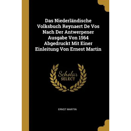 Das Niederländische Volksbuch Reynaert De Vos Nach Der Antwerpener Ausgabe Von 1564 Abgedruckt Mit Einer Einleitung Von Ernest Martin - Paperback