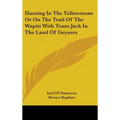 Hunting In The Yellowstone Or On The Trail Of The Wapiti With Texas Jack In The Land Of Geysers - Hardcover