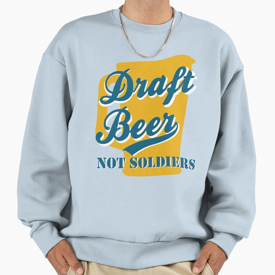 Draft Beer Not Soldiers Sweatshirt - Streetwear Style Unisex