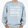 Yes I Do Need To Watch All This Sweatshirt - Novelty Apparel for Adults