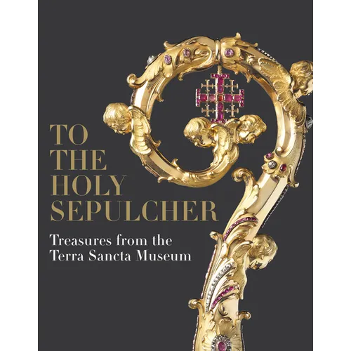 To the Holy Sepulcher: Treasures from the Terra Sancta Museum - Hardcover