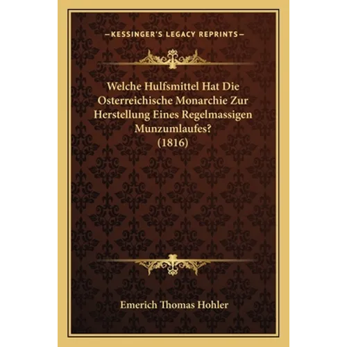 Welche Hulfsmittel Hat Die Osterreichische Monarchie Zur Herstellung Eines Regelmassigen Munzumlaufes? (1816) - Paperback