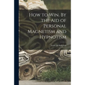 How to Win. By the Aid of Personal Magnetism and Hypnotism - Paperback