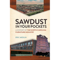 Sawdust in Your Pockets: A History of the North Carolina Furniture Industry - Paperback